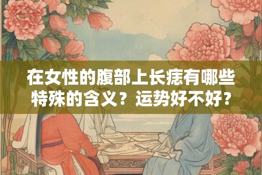 在女性的腹部上长痣有哪些特殊的含义？运势好不好？
