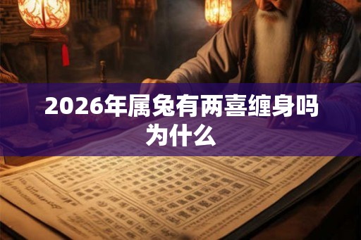 2026年属兔有两喜缠身吗为什么 2026年属兔有两喜缠身吗为什么