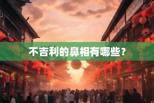 不吉利的鼻相有哪些？