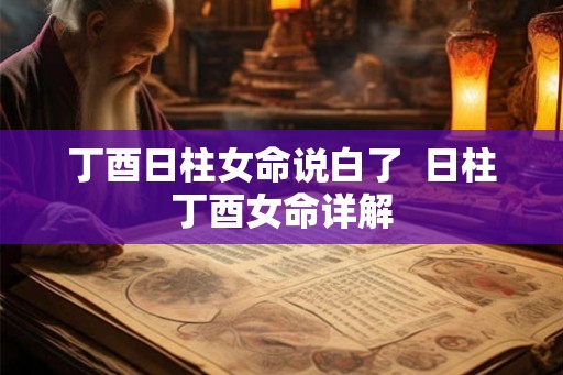 丁酉日柱女命说白了  日柱丁酉女命详解