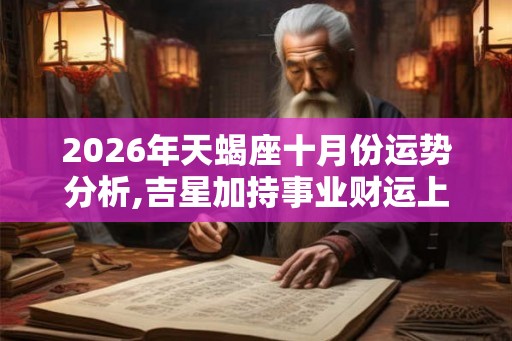 2026年天蝎座十月份运势分析,吉星加持事业财运上升