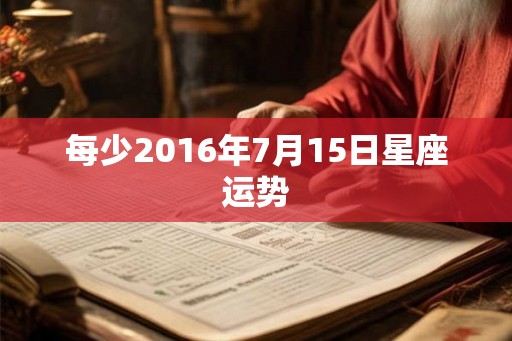 每少2016年7月15日星座运势 每少2016年7月15日星座运势