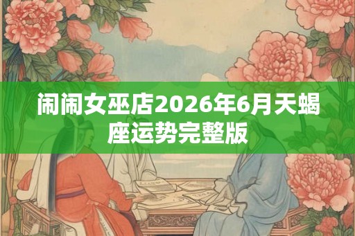 闹闹女巫店2026年6月天蝎座运势完整版