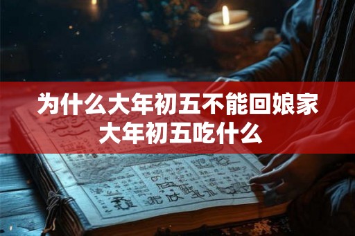 为什么大年初五不能回娘家 大年初五吃什么