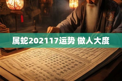 属蛇202117运势 做人大度