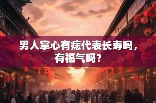 男人掌心有痣代表长寿吗,有福气吗? 男人掌心有痣代表长寿吗,有福气吗?