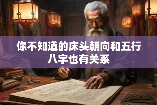 你不知道的床头朝向和五行八字也有关系 你不知道的床头朝向和五行八字也有关系