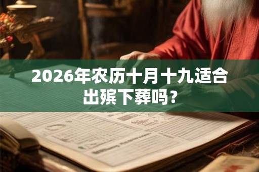 2026年农历十月十九适合出殡下葬吗？