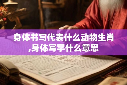 身体书写代表什么动物生肖,身体写字什么意思