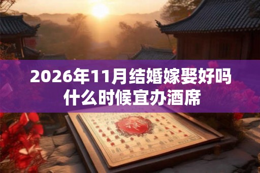 2026年11月结婚嫁娶好吗 什么时候宜办酒席