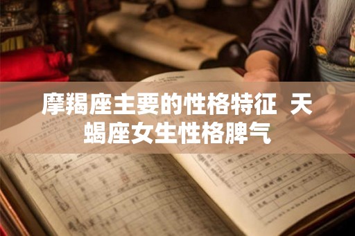 摩羯座主要的性格特征  天蝎座女生性格脾气