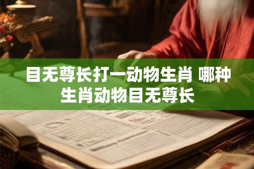 目无尊长打一动物生肖 哪种生肖动物目无尊长