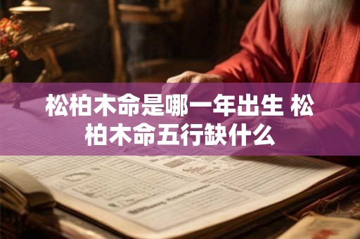 松柏木命是哪一年出生 松柏木命五行缺什么