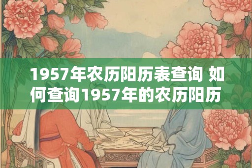 1957年农历阳历表查询 如何查询1957年的农历阳历表