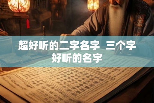 超好听的二字名字  三个字好听的名字