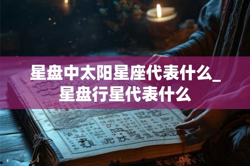 星盘中太阳星座代表什么_星盘行星代表什么