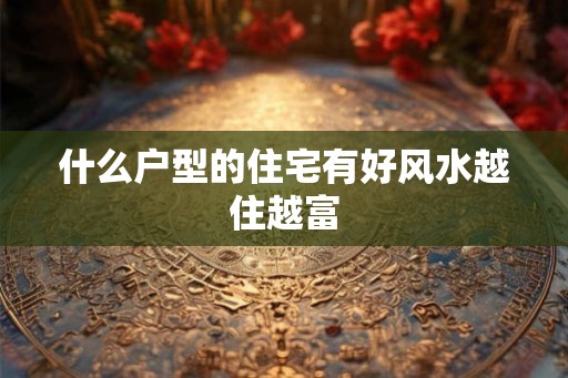什么户型的住宅有好风水越住越富