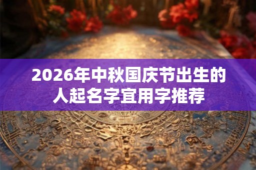 2026年中秋国庆节出生的人起名字宜用字推荐