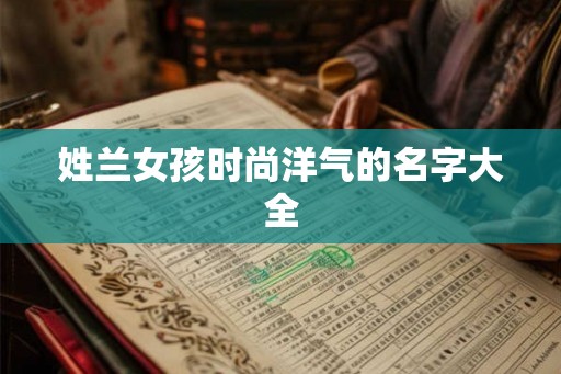 姓兰女孩时尚洋气的名字大全