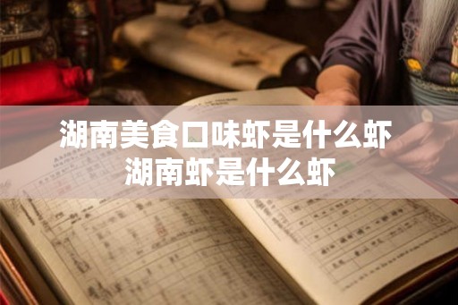 湖南美食口味虾是什么虾 湖南虾是什么虾