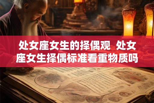 处女座女生的择偶观  处女座女生择偶标准看重物质吗