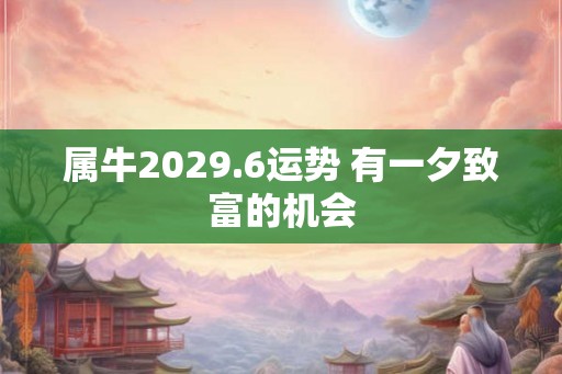 属牛2029.6运势 有一夕致富的机会