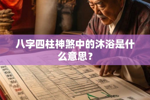 八字四柱神煞中的沐浴是什么意思？