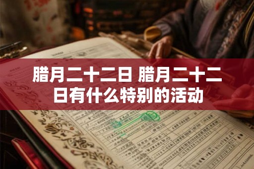 腊月二十二日 腊月二十二日有什么特别的活动