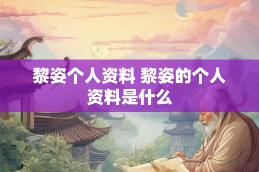 黎姿个人资料 黎姿的个人资料是什么 黎姿个人资料 黎姿的个人资料是什么