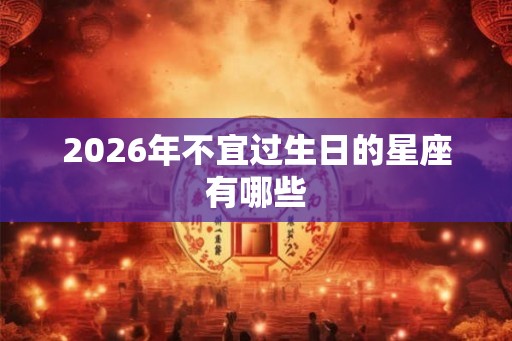 2026年不宜过生日的星座有哪些