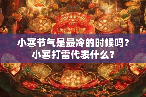 小寒节气是最冷的时候吗？小寒打雷代表什么？
