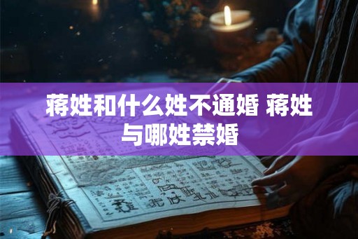 蒋姓和什么姓不通婚 蒋姓与哪姓禁婚