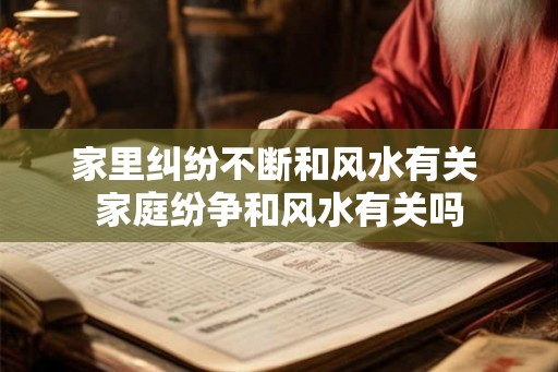家里纠纷不断和风水有关 家庭纷争和风水有关吗