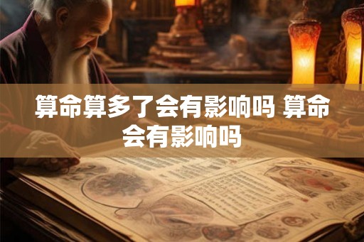 算命算多了会有影响吗 算命会有影响吗