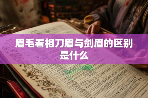 眉毛看相刀眉与剑眉的区别是什么
