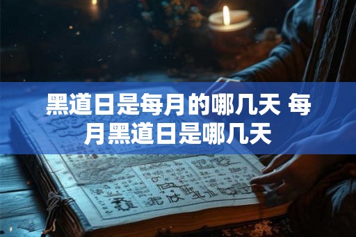 黑道日是每月的哪几天 每月黑道日是哪几天