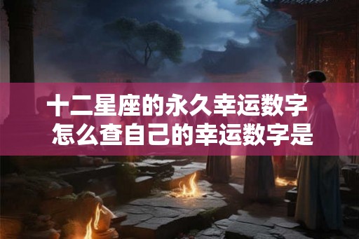 十二星座的永久幸运数字  怎么查自己的幸运数字是多少