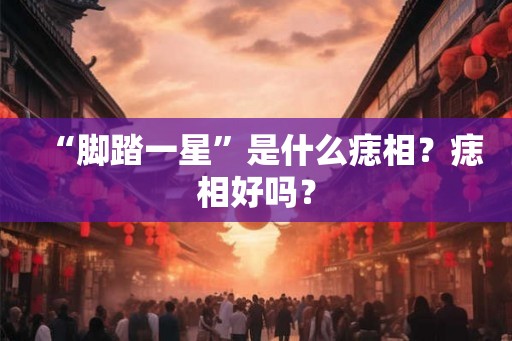 “脚踏一星”是什么痣相？痣相好吗？