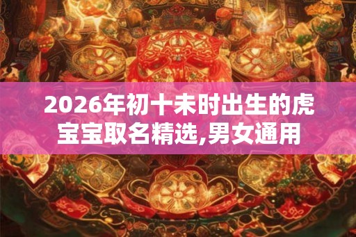 2026年初十未时出生的虎宝宝取名精选,男女通用