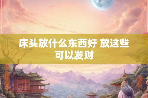 床头放什么东西好 放这些可以发财