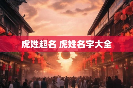 虎姓起名 虎姓名字大全
