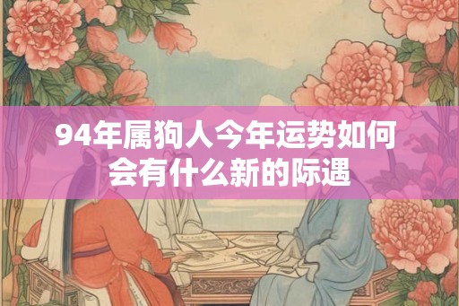 94年属狗人今年运势如何 会有什么新的际遇