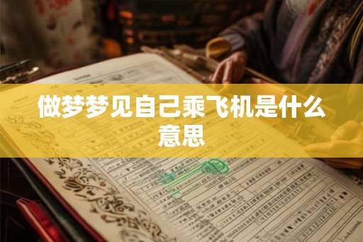做梦梦见自己乘飞机是什么意思 做梦梦见自己乘飞机是什么意思