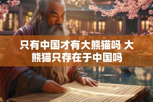 只有中国才有大熊猫吗 大熊猫只存在于中国吗