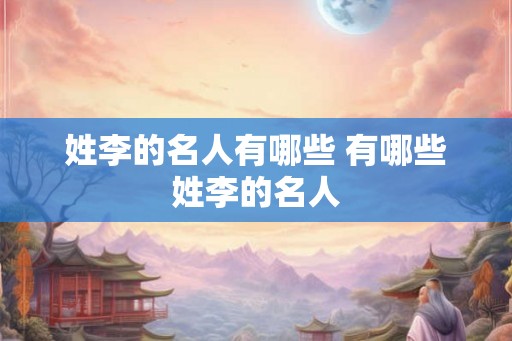 姓李的名人有哪些 有哪些姓李的名人
