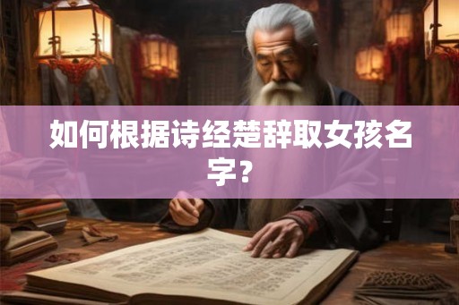 如何根据诗经楚辞取女孩名字? 如何根据诗经楚辞取女孩名字?