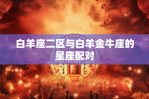 白羊座二区与白羊金牛座的星座配对