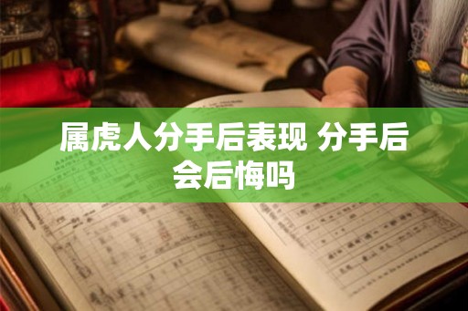 属虎人分手后表现 分手后会后悔吗