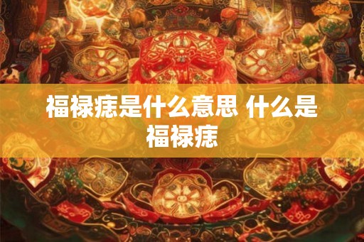 福禄痣是什么意思 什么是福禄痣