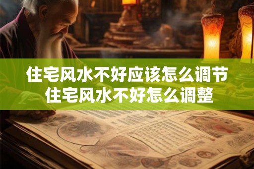 住宅风水不好应该怎么调节 住宅风水不好怎么调整